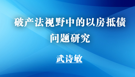 法学家 | 武诗敏：破产法视野中的以房抵债问题研究